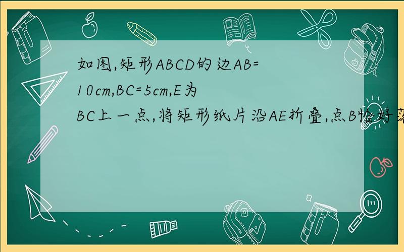 如图,矩形ABCD的边AB=10cm,BC=5cm,E为BC上一点,将矩形纸片沿AE折叠,点B恰好落在DC边上点G处,求BE长