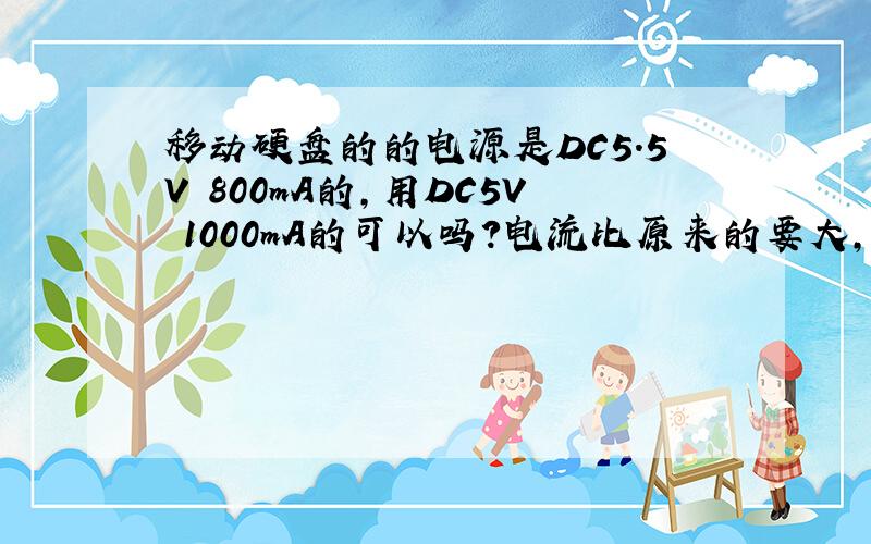 移动硬盘的的电源是DC5.5V 800mA的,用DC5V 1000mA的可以吗?电流比原来的要大,