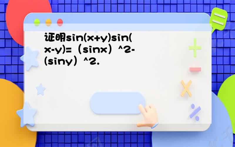 证明sin(x+y)sin(x-y)=（sinx）^2-(siny）^2.