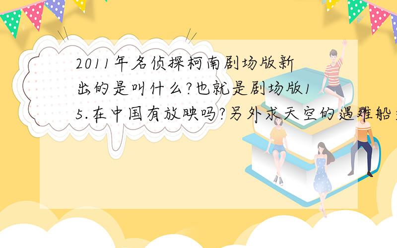 2011年名侦探柯南剧场版新出的是叫什么?也就是剧场版15.在中国有放映吗?另外求天空的遇难船文字班汉字的只需回答第一个“2011年名侦探柯南剧场版新出的是叫什么?也就是剧场版15.在中国