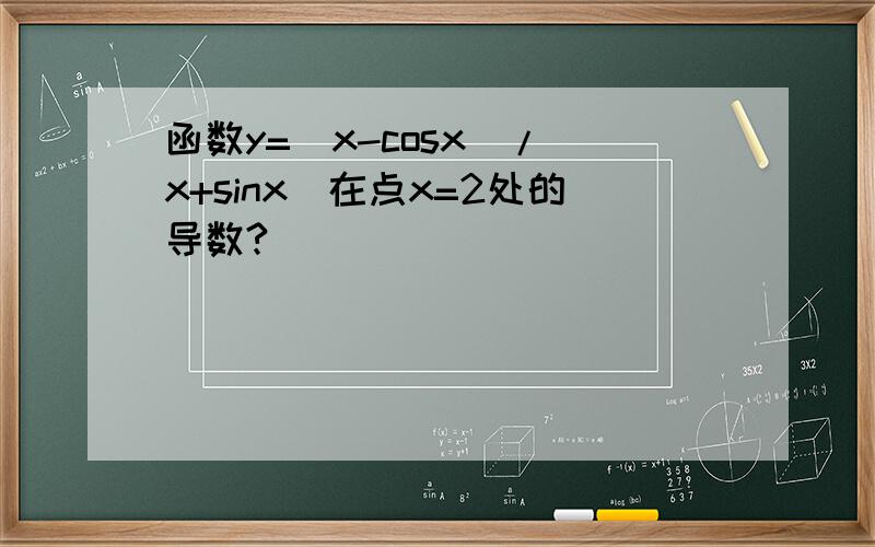 函数y=(x-cosx)/(x+sinx)在点x=2处的导数?