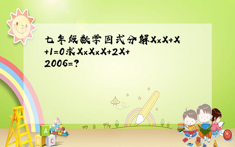 七年级数学因式分解X×X+X+1=0求X×X×X+2X+2006=?