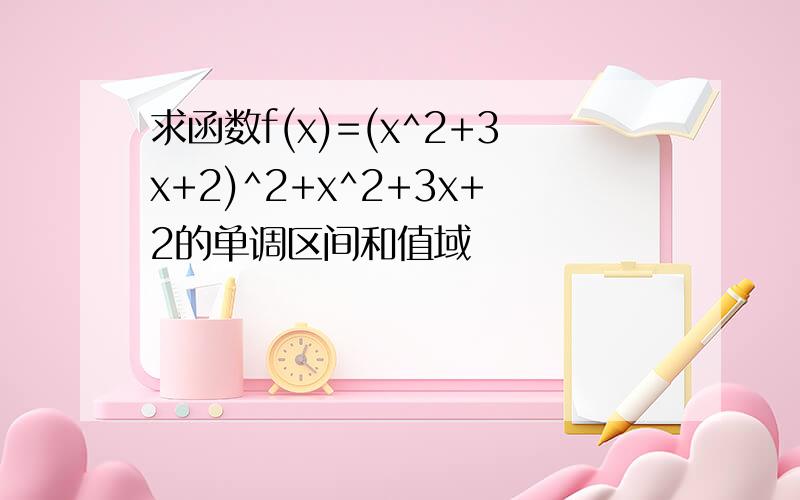 求函数f(x)=(x^2+3x+2)^2+x^2+3x+2的单调区间和值域