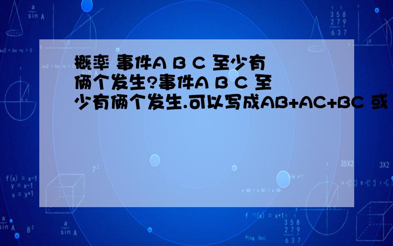 概率 事件A B C 至少有俩个发生?事件A B C 至少有俩个发生.可以写成AB+AC+BC 或 ABC`+A`BC+AB`C+ABC (其中A`B`C`为 非 )我想问的是这俩种表达有什么区别?