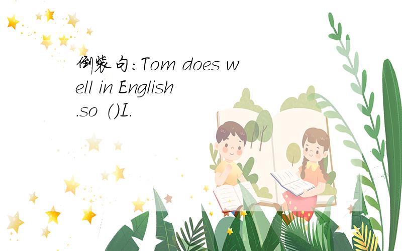 倒装句：Tom does well in English.so （）I.