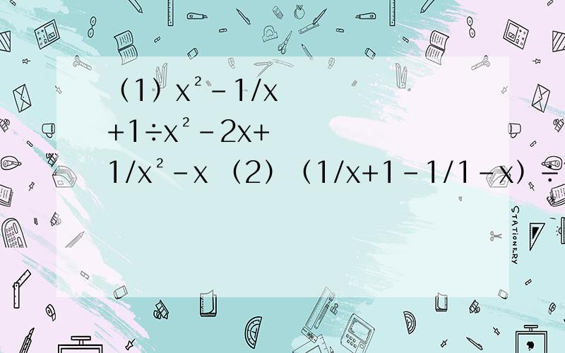 （1）x²-1/x+1÷x²-2x+1/x²-x （2）（1/x+1-1/1-x）÷1/x²-1（1）x²-1/x+1÷x²-2x+1/x²-x（2）（1/x+1-1/1-x）÷1/x²-1