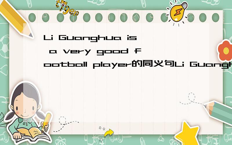Li Guanghua is a very good football player的同义句Li Guanghua  is  very  _____  _____  _____  football.