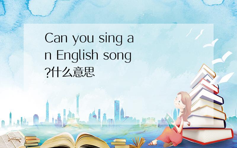 Can you sing an English song?什么意思