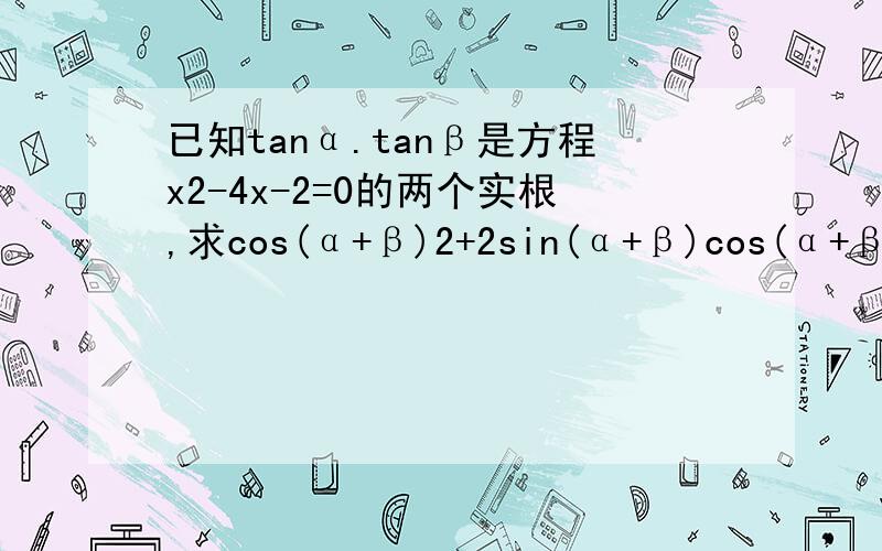 已知tanα.tanβ是方程x2-4x-2=0的两个实根,求cos(α+β)2+2sin(α+β)cos(α+β)-2sin(α+β)2的值.字母后面的2表示平方.