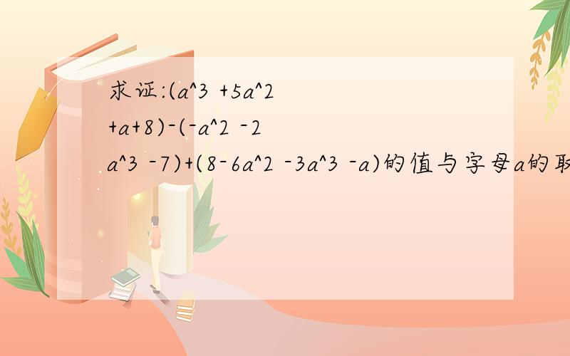 求证:(a^3 +5a^2 +a+8)-(-a^2 -2a^3 -7)+(8-6a^2 -3a^3 -a)的值与字母a的取值无关.