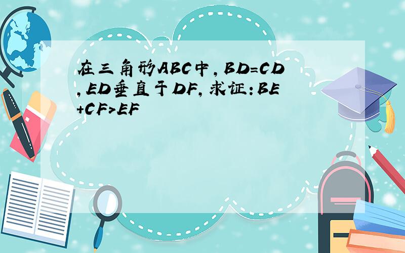 在三角形ABC中,BD=CD,ED垂直于DF,求证:BE+CF＞EF