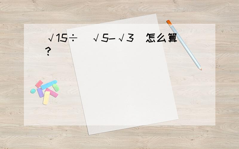 √15÷（√5-√3）怎么算?