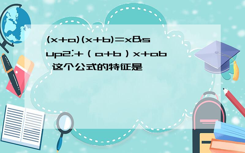 (x+a)(x+b)=x²+（a+b）x+ab 这个公式的特征是