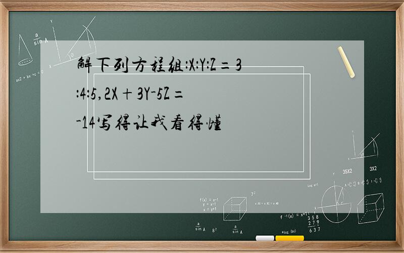 解下列方程组:X:Y:Z=3:4:5,2X+3Y-5Z=-14写得让我看得懂