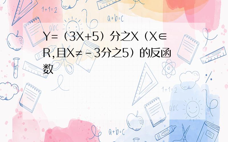 Y=（3X+5）分之X（X∈R,且X≠-3分之5）的反函数