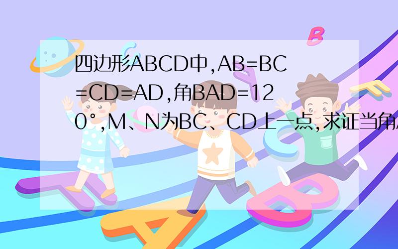 四边形ABCD中,AB=BC=CD=AD,角BAD=120°,M、N为BC、CD上一点,求证当角AMN=60°是,则△AMN为等边三角形