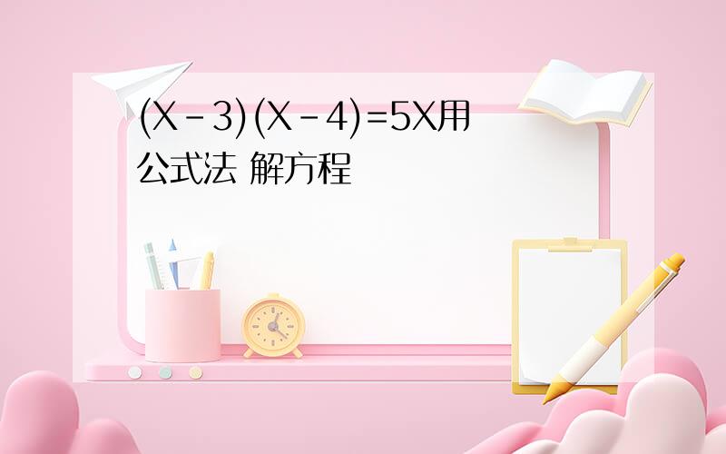 (X-3)(X-4)=5X用公式法 解方程
