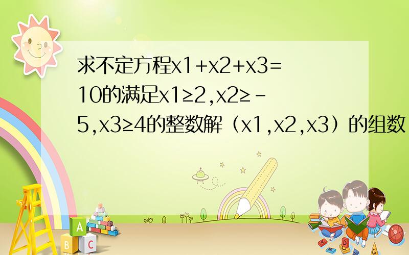 求不定方程x1+x2+x3=10的满足x1≥2,x2≥-5,x3≥4的整数解（x1,x2,x3）的组数