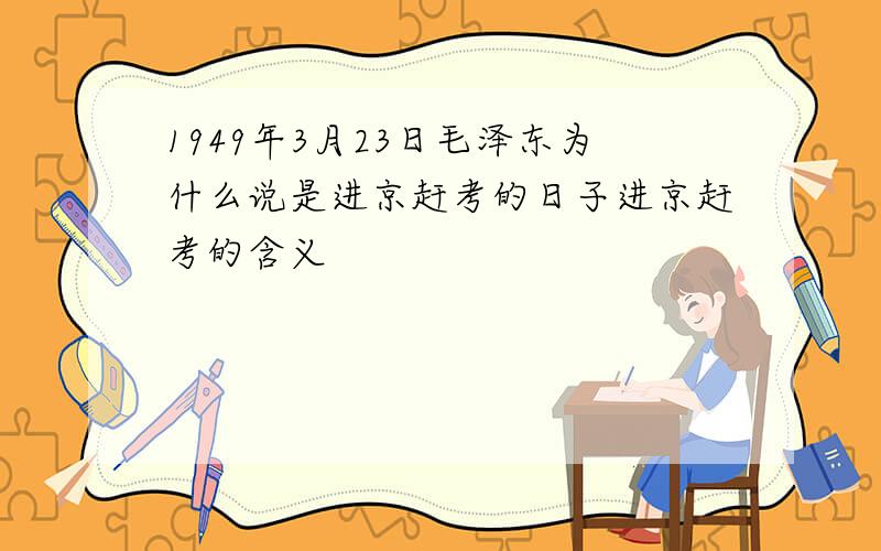 1949年3月23日毛泽东为什么说是进京赶考的日子进京赶考的含义