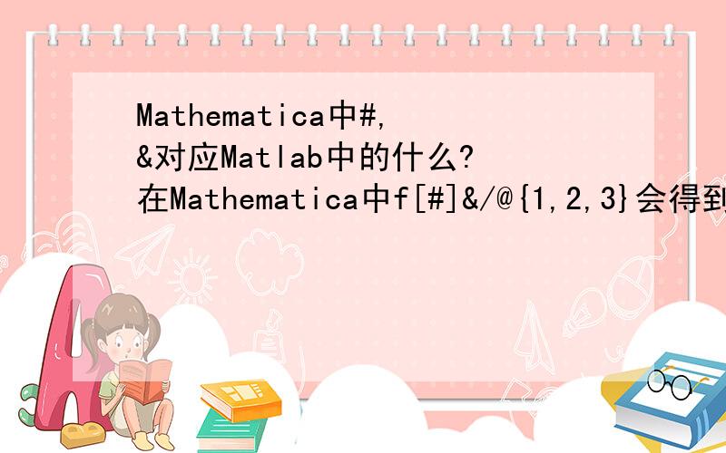 Mathematica中#,&对应Matlab中的什么?在Mathematica中f[#]&/@{1,2,3}会得到{f[1],f[2],f[3]},Matlab中有没有类似的方法函数呢?