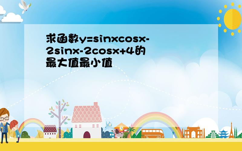 求函数y=sinxcosx-2sinx-2cosx+4的最大值最小值