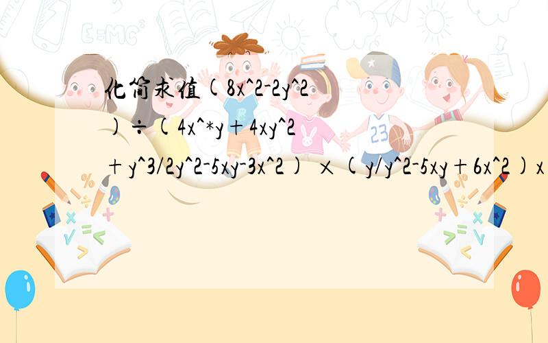 化简求值(8x^2-2y^2)÷(4x^*y+4xy^2+y^3/2y^2-5xy-3x^2) ×(y/y^2-5xy+6x^2)x=-1/2y=1/4