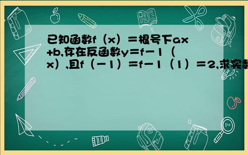已知函数f（x）＝根号下ax+b,存在反函数y＝f－1（x）,且f（－1）＝f－1（1）＝2,求实数a,b的值