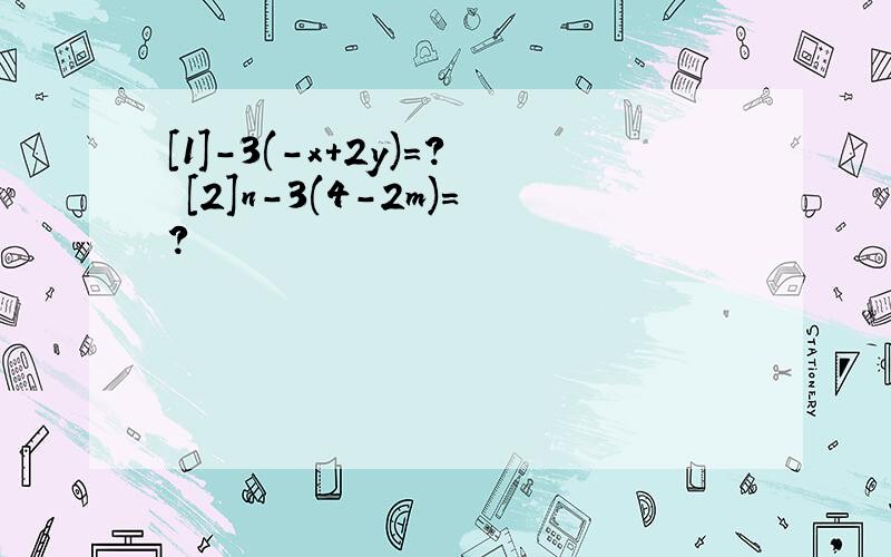 [1]-3(-x+2y)=? [2]n-3(4-2m)=?