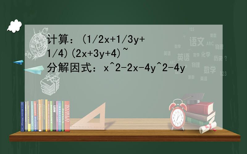 计算：(1/2x+1/3y+1/4)(2x+3y+4)~分解因式：x^2-2x-4y^2-4y