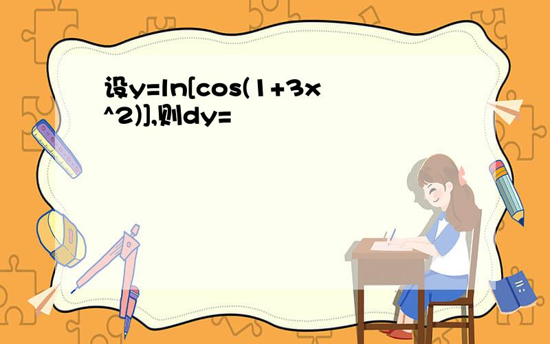 设y=ln[cos(1+3x^2)],则dy=