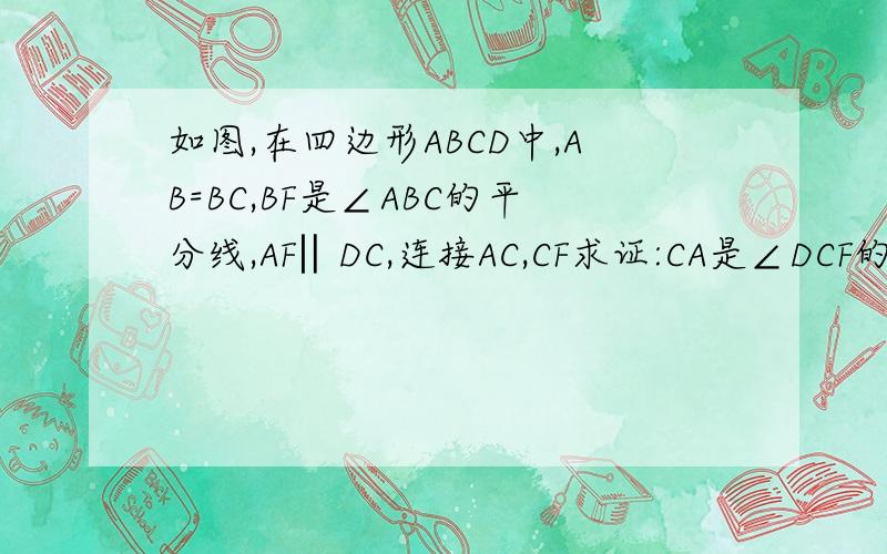 如图,在四边形ABCD中,AB=BC,BF是∠ABC的平分线,AF‖DC,连接AC,CF求证:CA是∠DCF的平分线