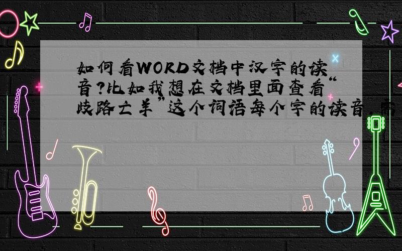 如何看WORD文档中汉字的读音?比如我想在文档里面查看“歧路亡羊”这个词语每个字的读音,需要如何操作,仅仅借助WORD的基本功能可以知道吗?