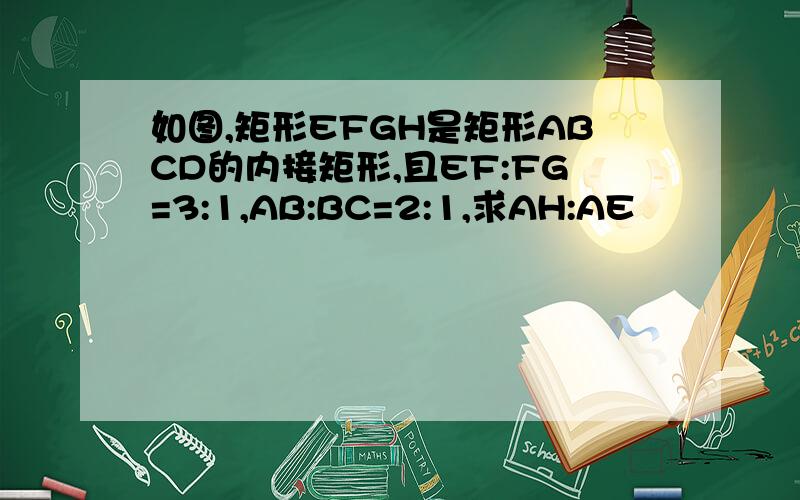 如图,矩形EFGH是矩形ABCD的内接矩形,且EF:FG=3:1,AB:BC=2:1,求AH:AE