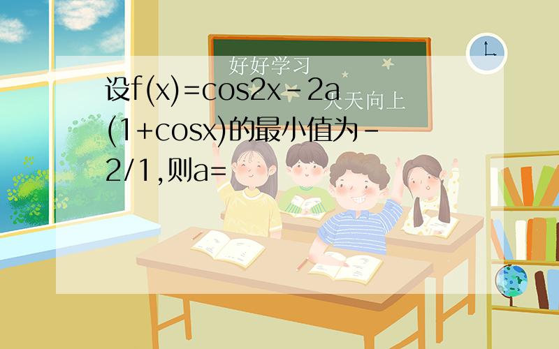 设f(x)=cos2x-2a(1+cosx)的最小值为-2/1,则a=
