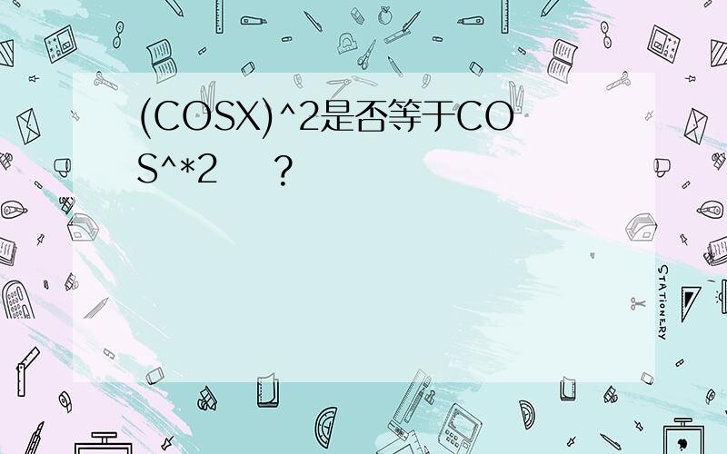 (COSX)^2是否等于COS^*2    ?