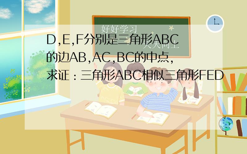 D,E,F分别是三角形ABC的边AB,AC,BC的中点,求证：三角形ABC相似三角形FED