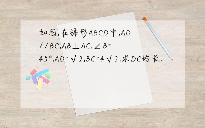 如图,在梯形ABCD中,AD//BC,AB⊥AC,∠B=45°,AD=√2,BC=4√2,求DC的长.