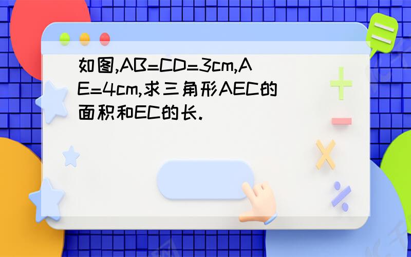 如图,AB=CD=3cm,AE=4cm,求三角形AEC的面积和EC的长.