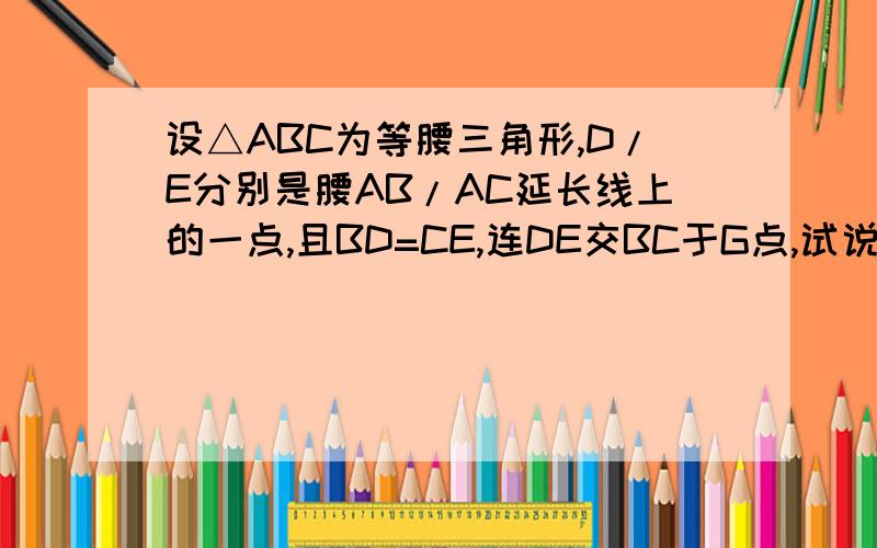 设△ABC为等腰三角形,D/E分别是腰AB/AC延长线上的一点,且BD=CE,连DE交BC于G点,试说明DG=GE