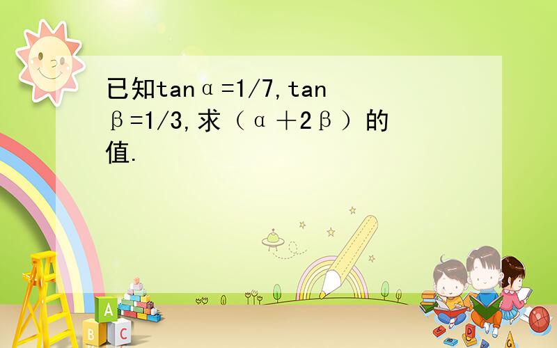 已知tanα=1/7,tanβ=1/3,求（α＋2β）的值.