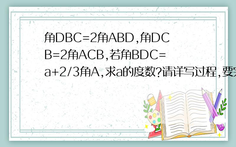 角DBC=2角ABD,角DCB=2角ACB,若角BDC=a+2/3角A,求a的度数?请详写过程,要完整!