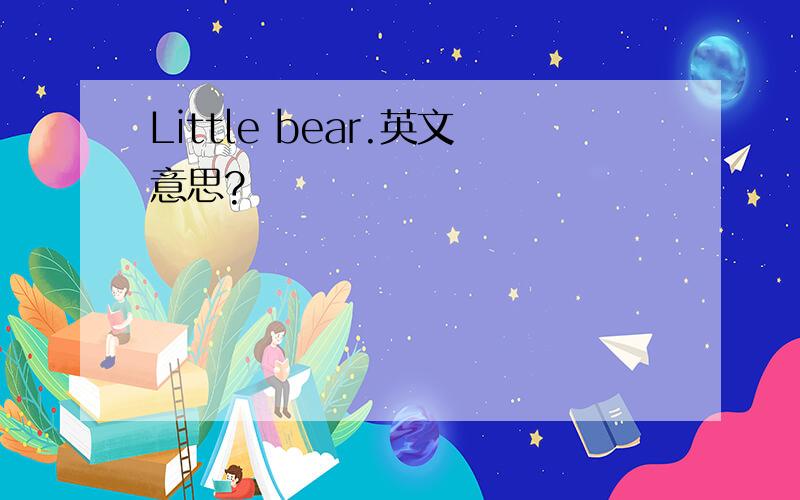 Little bear.英文意思?
