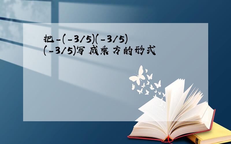 把-(-3/5)(-3/5)(-3/5)写成乘方的形式