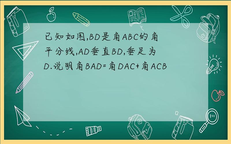 已知如图,BD是角ABC的角平分线,AD垂直BD,垂足为D.说明角BAD=角DAC+角ACB