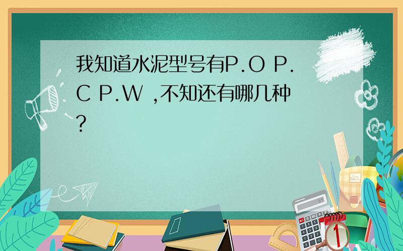 我知道水泥型号有P.O P.C P.W ,不知还有哪几种?