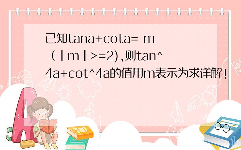 已知tana+cota= m（|m|>=2),则tan^4a+cot^4a的值用m表示为求详解!