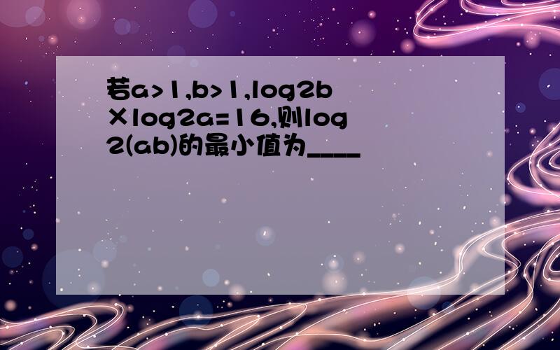 若a>1,b>1,log2b×log2a=16,则log2(ab)的最小值为____