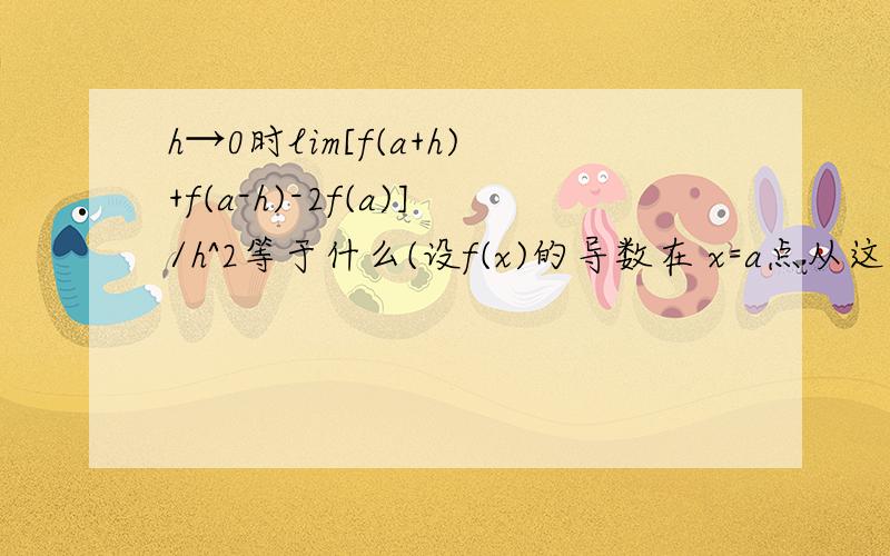 h→0时lim[f(a+h)+f(a-h)-2f(a)]/h^2等于什么(设f(x)的导数在 x=a点从这邻近连续)想特别问下f(a)在此式中是常数吗,导数是0吗,另想要整个式子洛必达法则的应用过程