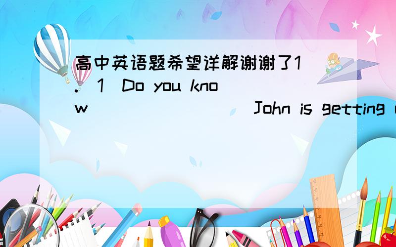 高中英语题希望详解谢谢了1）.(1)Do you know ________ John is getting on well with his studies? (2)Do you know _________ John is getting on with his studies?  A. how  B. with  C. what  D. that这道也是啥都不知道麻烦说详细点