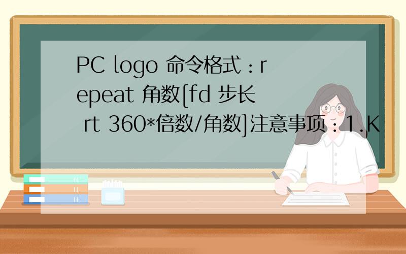 PC logo 命令格式：repeat 角数[fd 步长 rt 360*倍数/角数]注意事项：1.K
